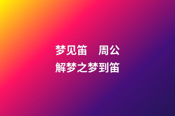 梦见笛　周公解梦之梦到笛